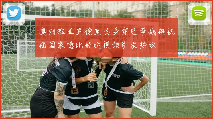 奥利维亚罗德里戈身穿巴萨战袍祝福国家德比好运视频引发热议