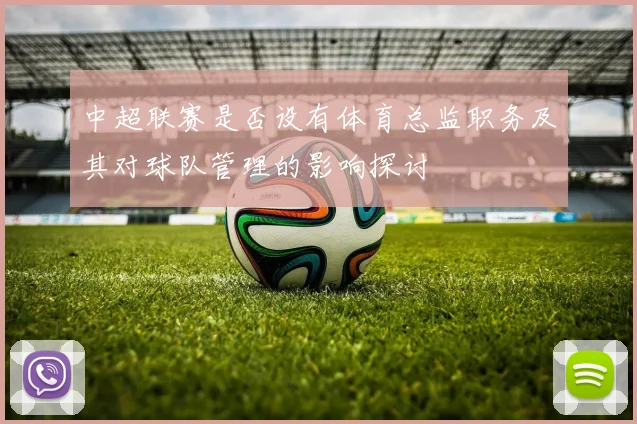 中超联赛是否设有体育总监职务及其对球队管理的影响探讨