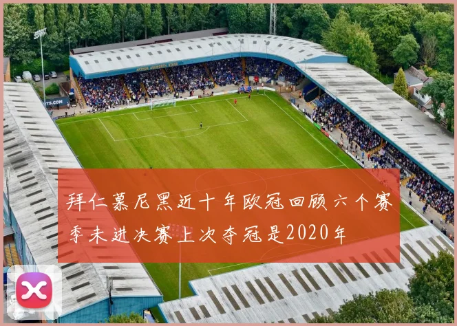 拜仁慕尼黑近十年欧冠回顾六个赛季未进决赛上次夺冠是2020年