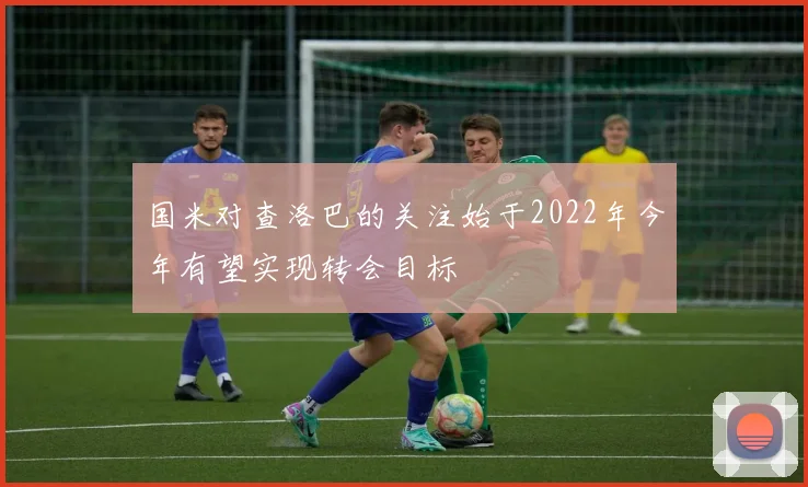 国米对查洛巴的关注始于2022年今年有望实现转会目标