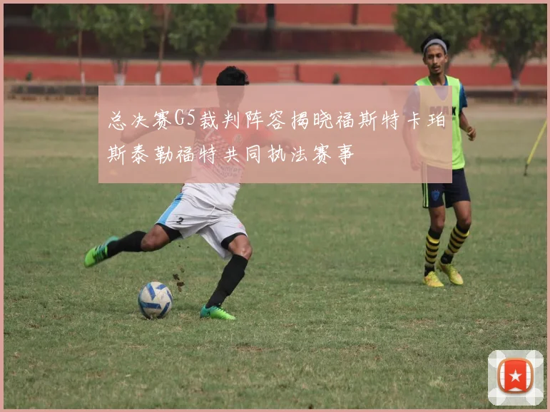 总决赛G5裁判阵容揭晓福斯特卡珀斯泰勒福特共同执法赛事