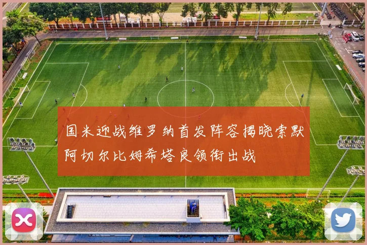 国米迎战维罗纳首发阵容揭晓索默阿切尔比姆希塔良领衔出战
