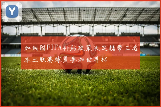 加纳因FIFA补贴政策决定携带三名本土联赛球员参加世界杯
